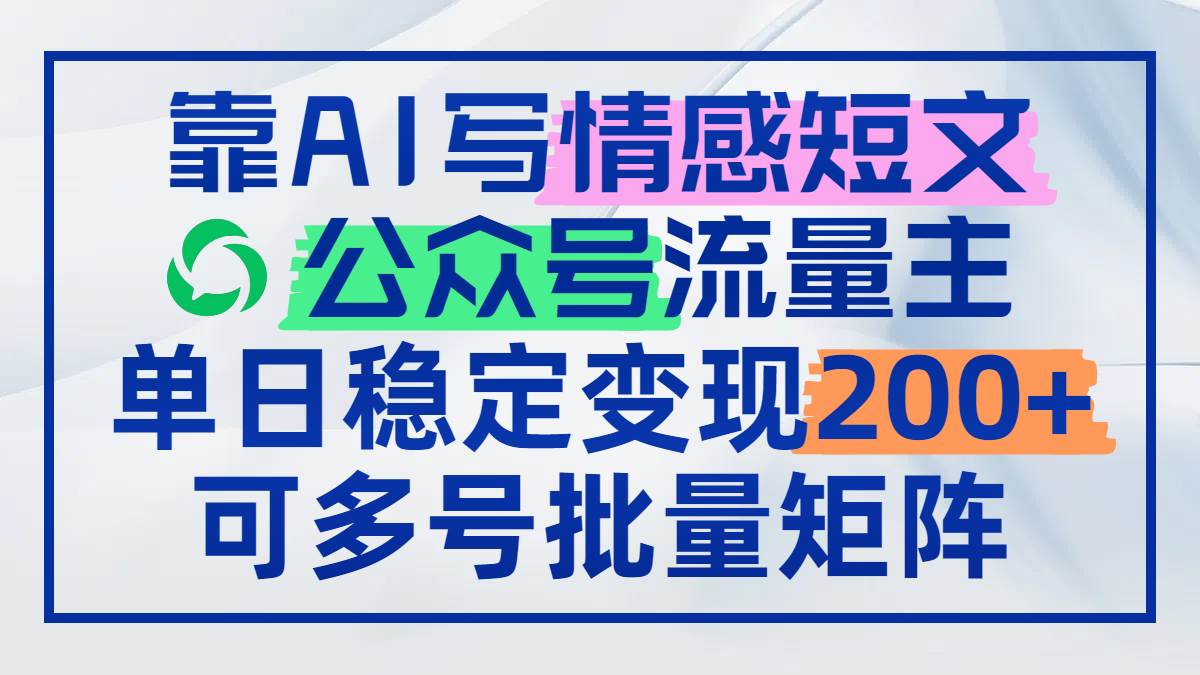 （14712期）靠AI写情感短文，公众号流量主日赚200+，可多号批量矩阵汇创网-网创项目_汇创网_中创网_福缘网_冒泡网_资源整合平台汇创网