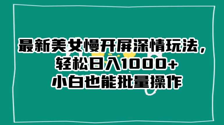 最新美女慢开屏深情玩法，轻松日入1000+小白也能批量操作汇创网-网创项目_汇创网_中创网_福缘网_冒泡网_资源整合平台汇创网