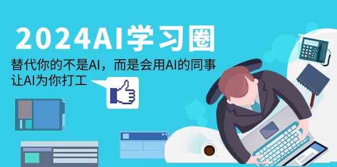 2024AI学习圈：替代你的不是AI，而是会用AI的同事，让AI为你打工汇创网-网创项目_汇创网_中创网_福缘网_冒泡网_网创项目平台汇创网
