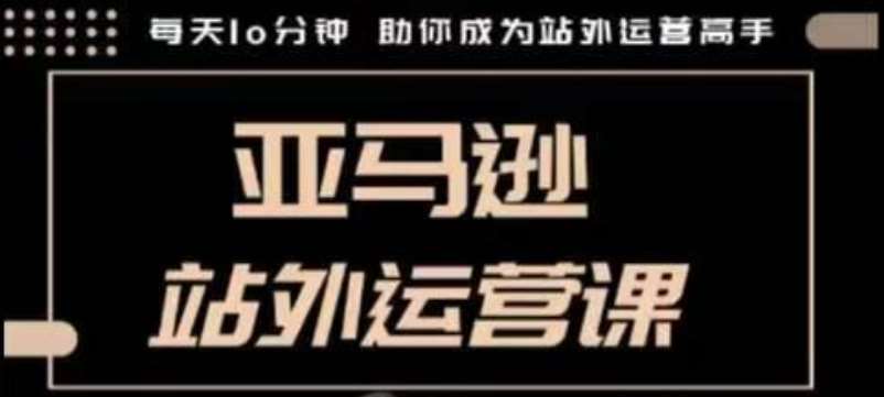 聪明的跨境人都在学的亚马逊站外运营课，每天10分钟，手把手教你成为站外运营高手汇创网-网创项目_汇创网_中创网_福缘网_冒泡网_资源整合平台汇创网
