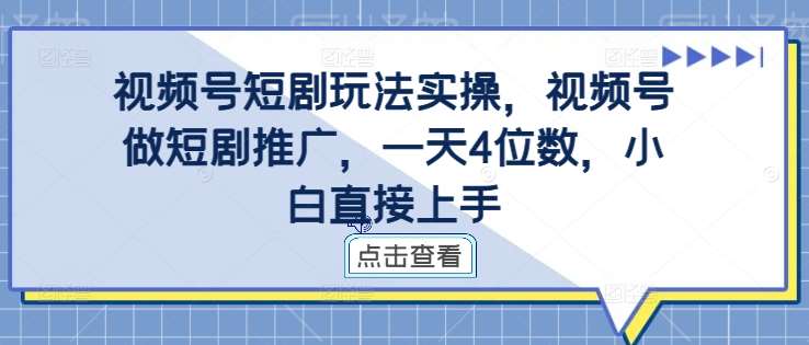 视频号短剧玩法实操，视频号做短剧推广，一天4位数，小白直接上手汇创网-网创项目_汇创网_中创网_福缘网_冒泡网_资源整合平台汇创网
