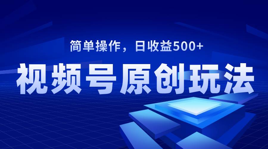 视频号原创视频玩法，日收益500+汇创网-网创项目_汇创网_中创网_福缘网_冒泡网_资源整合平台汇创网