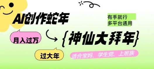 AI创作蛇年各路神仙大拜年，月入过万，有手就行，多平台通用！汇创网-网创项目_汇创网_中创网_福缘网_冒泡网_资源整合平台汇创网
