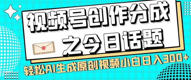 视频号创作分成之今日话题，两种方法，轻松AI生成原创视频，小白日入300+汇创网-网创项目_汇创网_中创网_福缘网_冒泡网_资源整合平台汇创网