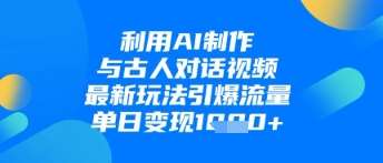 利用AI制作与古人对话的视频，最新玩法引爆流量，单日变现1k汇创网-网创项目_汇创网_中创网_福缘网_冒泡网_网创项目平台汇创网