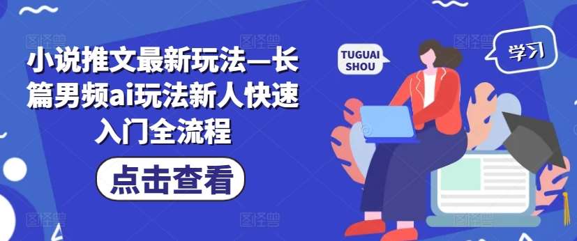 小说推文最新玩法—长篇男频ai玩法新人快速入门全流程汇创网-网创项目_汇创网_中创网_福缘网_冒泡网_资源整合平台汇创网