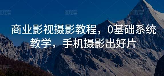 商业影视摄影教程，0基础系统教学，手机摄影出好片汇创网-网创项目_汇创网_中创网_福缘网_冒泡网_资源整合平台汇创网