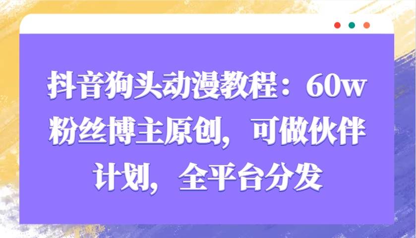 抖音狗头动漫教程：60w粉丝博主原创，可做伙伴计划，全平台分发汇创网-网创项目_汇创网_中创网_福缘网_冒泡网_资源整合平台汇创网