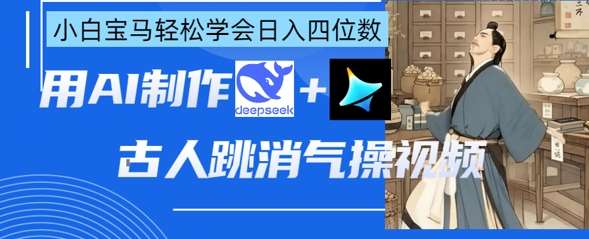 AI古人跳消气操视频制作，deepseek+即梦，小白宝马轻松学会日入四位数汇创网-网创项目_汇创网_中创网_福缘网_冒泡网_资源整合平台汇创网
