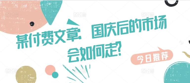 某付费文章：国庆后的市场会如何走?汇创网-网创项目_汇创网_中创网_福缘网_冒泡网_资源整合平台汇创网