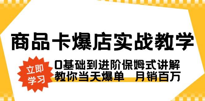 （8922期）商品卡·爆店实战教学，0基础到进阶保姆式讲解，教你当天爆单  月销百万汇创网-网创项目_汇创网_中创网_福缘网_冒泡网_资源整合平台汇创网