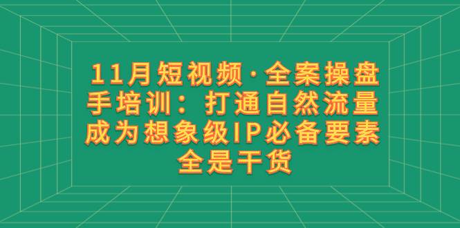 11月短视频·全案操盘手培训：打通自然流量 成为想象级IP必备要素 全是干货汇创网-网创项目_汇创网_中创网_福缘网_冒泡网_资源整合平台汇创网
