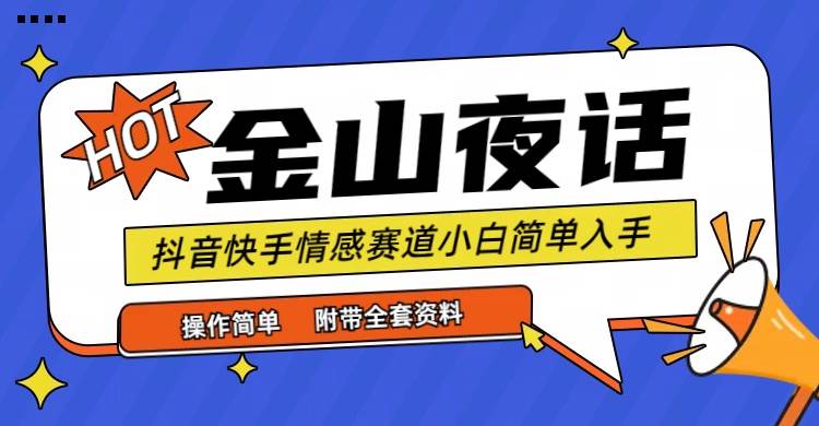 （9763期）抖音快手“情感矛盾”赛道-金山夜话，话题自带流量虚拟变现-附全集资料汇创网-网创项目_汇创网_中创网_福缘网_冒泡网_网创项目平台汇创网