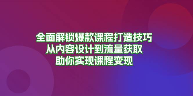 全面解锁爆款课程打造技巧，从内容设计到流量获取，助你实现课程变现汇创网-网创项目_汇创网_中创网_福缘网_冒泡网_资源整合平台汇创网