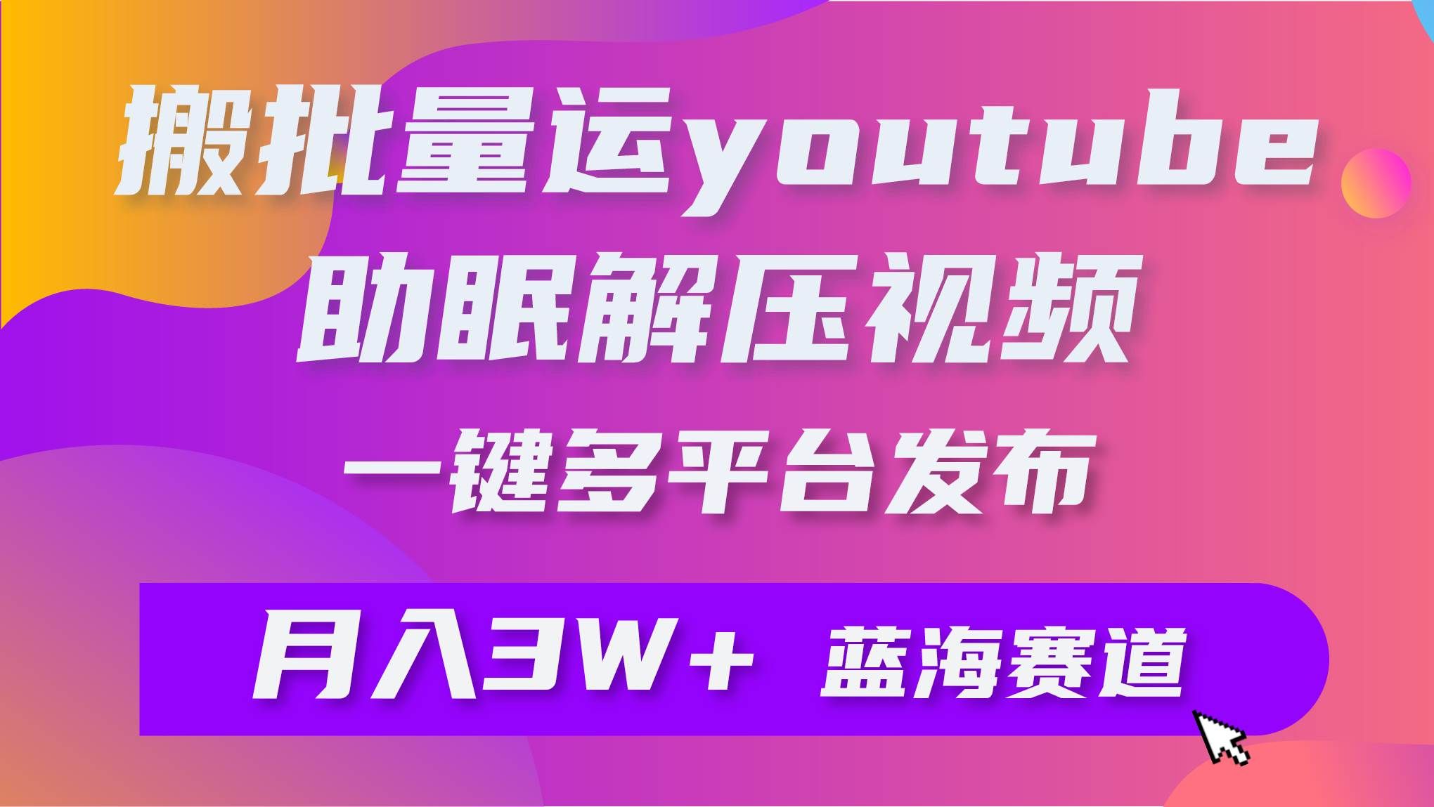 （9727期）批量搬运YouTube解压助眠视频 一键多平台发布 月入2W+汇创网-网创项目_汇创网_中创网_福缘网_冒泡网_网创项目平台汇创网