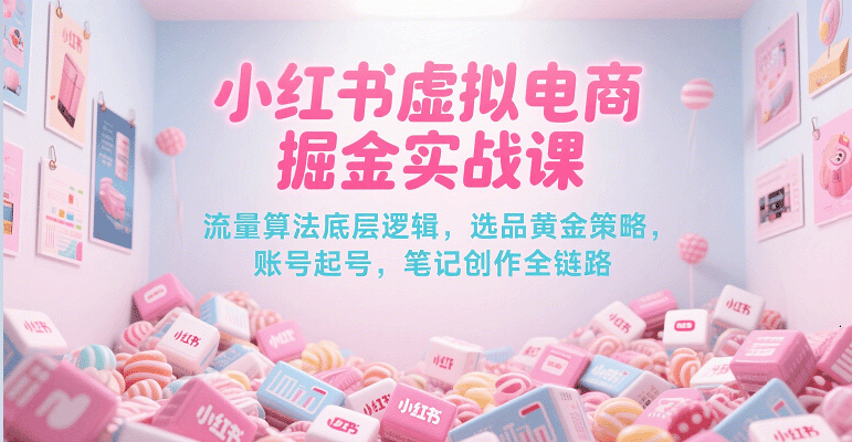 小红书虚拟电商掘金实战课，流量算法底层逻辑，选品黄金策略， 起号，笔记创作全链路汇创网-网创项目_汇创网_中创网_福缘网_冒泡网_资源整合平台汇创网