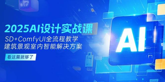 2025AI设计实战课，SD+ComfyUI全流程教学，建筑景观室内智能解决方案汇创网-网创项目_汇创网_中创网_福缘网_冒泡网_资源整合平台汇创网