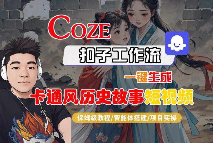 COZE扣子工作流一键生成卡通风历史故事短视频，保姆级教程-智能体搭建-项目实操汇创网-网创项目_汇创网_中创网_福缘网_冒泡网_资源整合平台汇创网