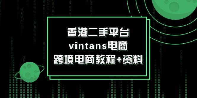 （12054期）香港二手平台vintans电商，跨境电商教程+资料汇创网-网创项目_汇创网_中创网_福缘网_冒泡网_资源整合平台汇创网