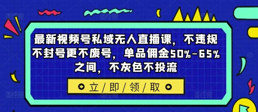 最新视频号私域无人直播课，不违规不封号更不废号，单品佣金50%-65%之间，不灰色不投流汇创网-网创项目_汇创网_中创网_福缘网_冒泡网_资源整合平台汇创网