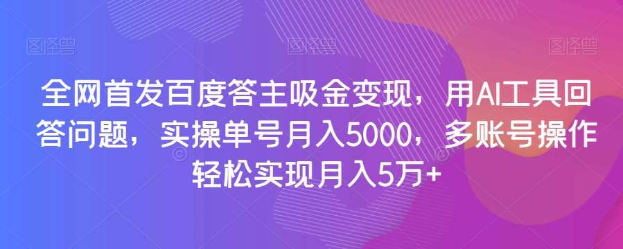 全网首发百度答主吸金变现，用AI工具回答问题，实操单号月入5000，多账号操作轻松实现月入5万+【揭秘】汇创网-网创项目_汇创网_中创网_福缘网_冒泡网_资源整合平台汇创网