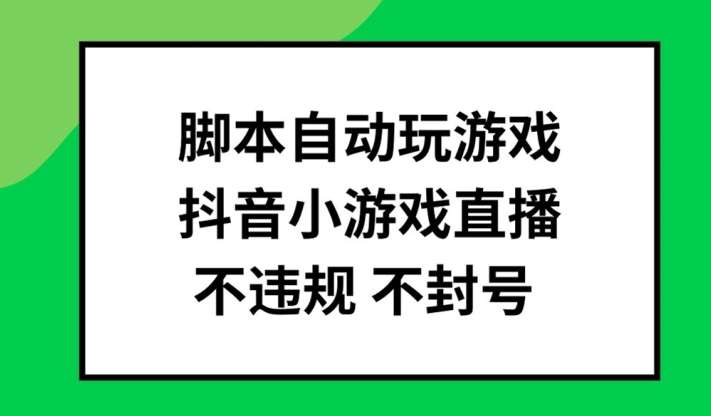 脚本自动玩游戏，抖音小游戏直播，不违规不封号可批量做【揭秘】汇创网-网创项目_汇创网_中创网_福缘网_冒泡网_资源整合平台汇创网