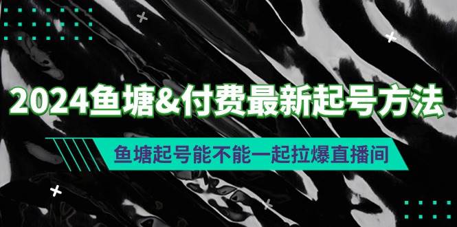 （9507期）2024鱼塘&付费最新起号方法：鱼塘起号能不能一起拉爆直播间汇创网-网创项目_汇创网_中创网_福缘网_冒泡网_资源整合平台汇创网
