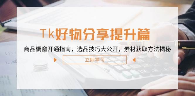 （12726期）Tk好物分享提升篇：商品橱窗开通指南，选品技巧大公开，素材获取方法揭秘汇创网-网创项目_汇创网_中创网_福缘网_冒泡网_资源整合平台汇创网