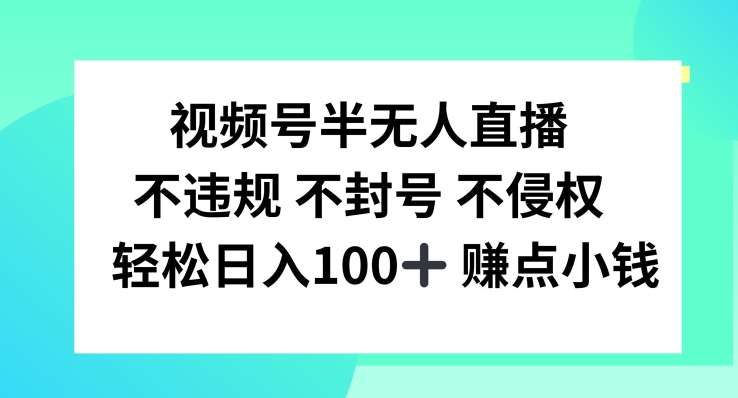 视频号半无人直播，不违规不封号，轻松日入100+【揭秘】汇创网-网创项目_汇创网_中创网_福缘网_冒泡网_资源整合平台汇创网