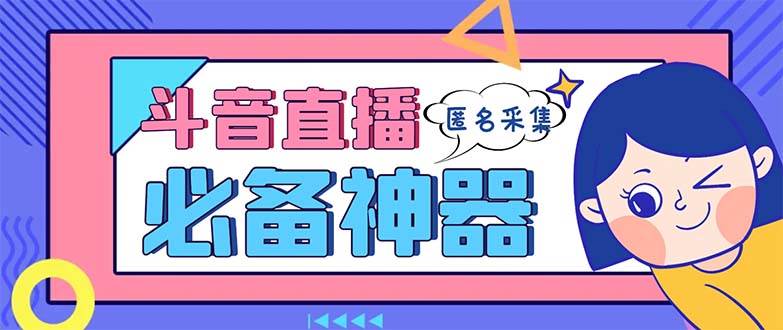 最新斗音直播间采集，支持采集连麦匿名直播间，精准获客神器【采集脚本+使用教程】汇创网-网创项目_汇创网_中创网_福缘网_冒泡网_资源整合平台汇创网