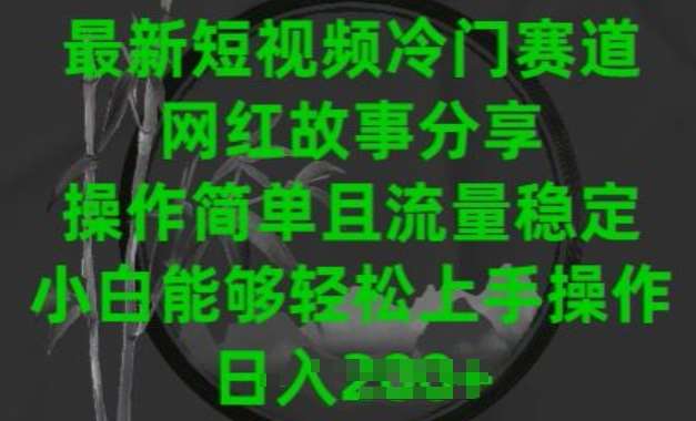 最新短视频冷门赛道，网红故事分享，操作简单且流量稳定，小白能够轻松上手操作【揭秘】汇创网-网创项目_汇创网_中创网_福缘网_冒泡网_资源整合平台汇创网