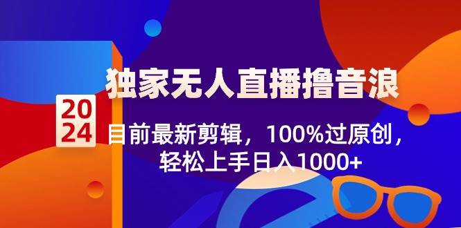 2024独家无人直播撸音浪，目前最新剪辑，100%过原创，轻松上手日入1000+汇创网-网创项目_汇创网_中创网_福缘网_冒泡网_资源整合平台汇创网