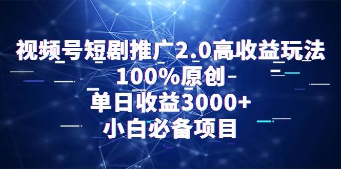 视频号短剧推广2.0高收益玩法，100%原创，单日收益3000+，小白必备项目汇创网-网创项目_汇创网_中创网_福缘网_冒泡网_资源整合平台汇创网