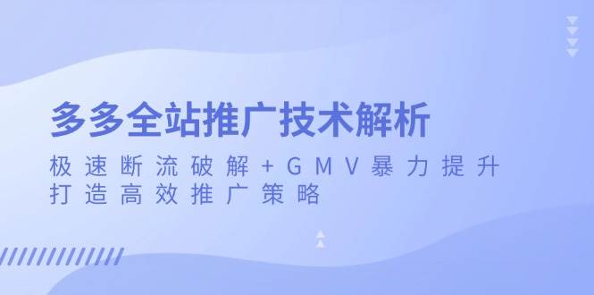 （13417期）多多全站推广技术解析：极速断流破解+GMV暴力提升，打造高效推广策略汇创网-网创项目_汇创网_中创网_福缘网_冒泡网_资源整合平台汇创网
