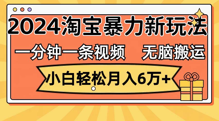 （12239期）一分钟一条视频，无脑搬运，小白轻松月入6万+2024淘宝暴力新玩法，可批量汇创网-网创项目_汇创网_中创网_福缘网_冒泡网_资源整合平台汇创网