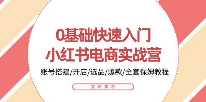 （10757期）0基础快速入门-小红书电商实战营：账号搭建/开店/选品/爆款/全套保姆教程汇创网-网创项目_汇创网_中创网_福缘网_冒泡网_网创项目平台汇创网