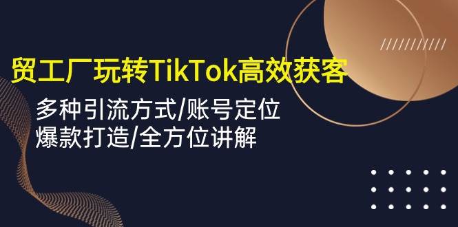 （10302期）外贸工厂玩转TikTok高效获客，多种引流方式/账号定位/爆款打造/全方位讲解汇创网-网创项目_汇创网_中创网_福缘网_冒泡网_资源整合平台汇创网
