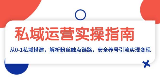 （13414期）私域运营实操指南：从0-1私域搭建，解析粉丝触点链路，安全养号引流变现汇创网-网创项目_汇创网_中创网_福缘网_冒泡网_资源整合平台汇创网