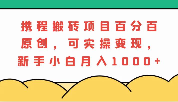 携程搬砖项目，百分百原创，可实操变现，新手小白月入1000+汇创网-网创项目_汇创网_中创网_福缘网_冒泡网_资源整合平台汇创网