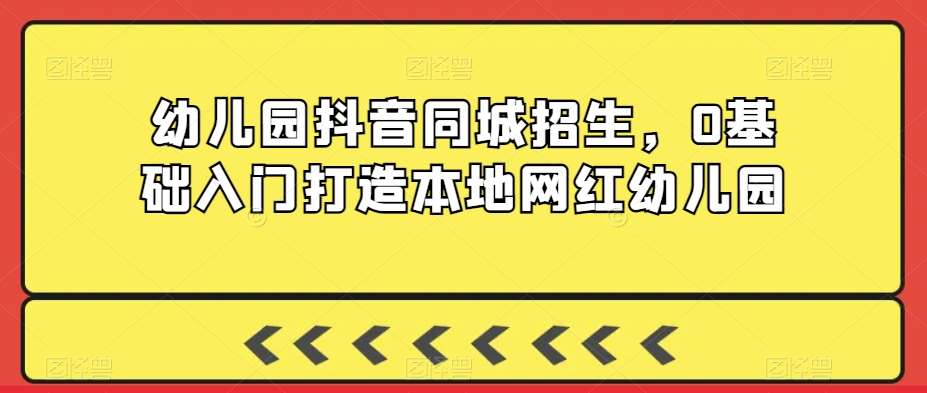 幼儿园抖音同城招生，0基础入门打造本地网红幼儿园汇创网-网创项目_汇创网_中创网_福缘网_冒泡网_网创项目平台汇创网