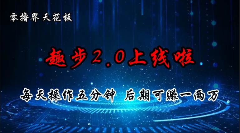 （11161期）零撸界天花板，趣步2.0上线啦，必做项目，零撸一两万，早入场早吃肉汇创网-网创项目_汇创网_中创网_福缘网_冒泡网_资源整合平台汇创网