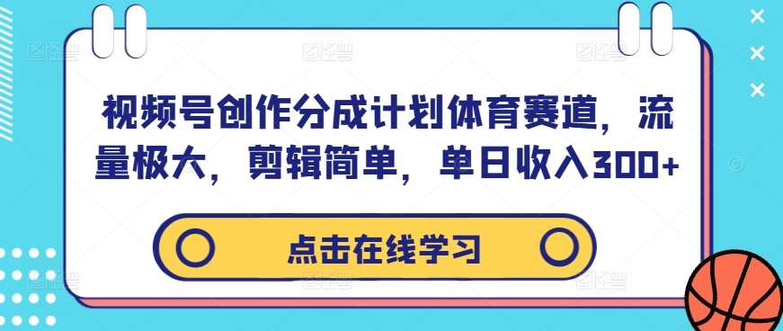 视频号创作分成计划体育赛道，流量极大，剪辑简单，单日收入300+汇创网-网创项目_汇创网_中创网_福缘网_冒泡网_资源整合平台汇创网