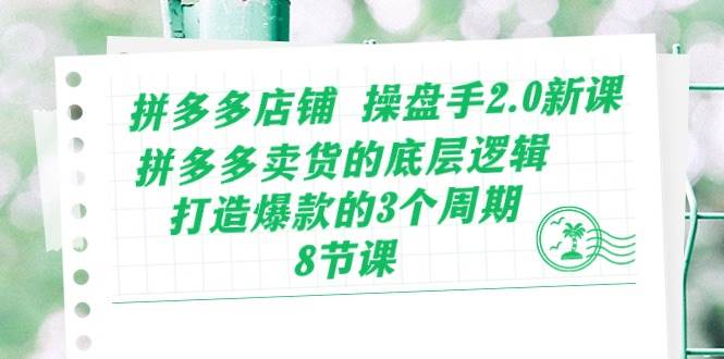 （10859期）拼多多店铺 操盘手2.0新课，拼多多卖货的底层逻辑，打造爆款的3个周期-8节汇创网-网创项目_汇创网_中创网_福缘网_冒泡网_资源整合平台汇创网