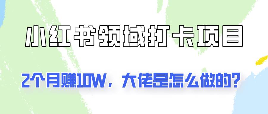 通过小红书领域打卡项目2个月赚10W，大佬是怎么做的？汇创网-网创项目_汇创网_中创网_福缘网_冒泡网_资源整合平台汇创网