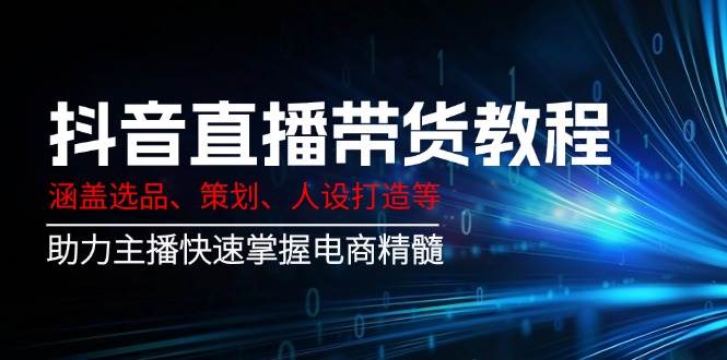 （14345期）抖音直播带货教程：涵盖选品、策划、人设打造等,助力主播快速掌握电商精髓汇创网-网创项目_汇创网_中创网_福缘网_冒泡网_资源整合平台汇创网