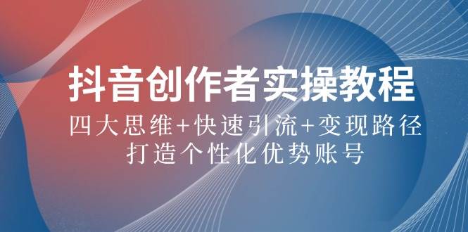 抖音创作者实操教程：四大思维+快速引流+变现路径，打造个性化优势账号汇创网-网创项目_汇创网_中创网_福缘网_冒泡网_资源整合平台汇创网