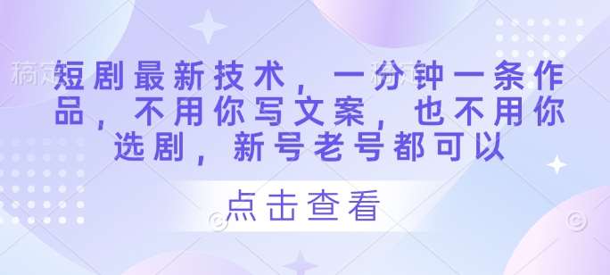 短剧最新技术，一分钟一条作品，不用你写文案，也不用你选剧，新号老号都可以汇创网-网创项目_汇创网_中创网_福缘网_冒泡网_资源整合平台汇创网