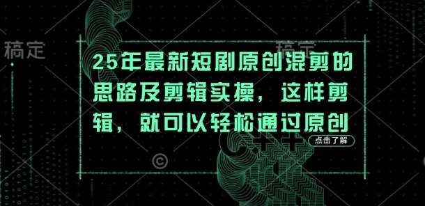 25年最新短剧原创混剪的思路及剪辑实操，这样剪辑，就可以轻松通过原创汇创网-网创项目_汇创网_中创网_福缘网_冒泡网_资源整合平台汇创网