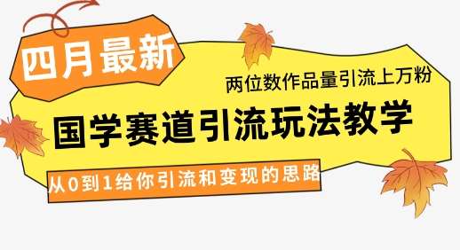 4月最新，国学赛道引流玩法教学，两位数作品量引流上万粉，从0到1给你引流和变现的思路汇创网-网创项目_汇创网_中创网_福缘网_冒泡网_资源整合平台汇创网