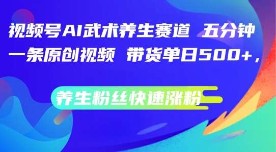 视频号AI武术养生赛道，五分钟一条原创视频，带货单日几张，养生粉丝快速涨粉【揭秘】汇创网-网创项目_汇创网_中创网_福缘网_冒泡网_网创项目平台汇创网